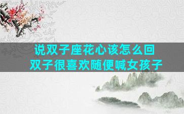 说双子座花心该怎么回 双子很喜欢随便喊女孩子